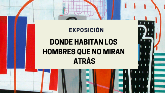 Exposición «Donde habitan los hombres que no miran atrás»